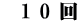 　1 0 回