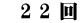 　2 2 回