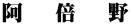阿　 倍　 野
