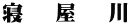 寝   屋   川
