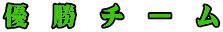 優  勝  チ  ー  ム